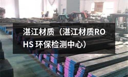 湛江材質(zhì)(湛江材質(zhì)ROHS 環(huán)保檢測中心)