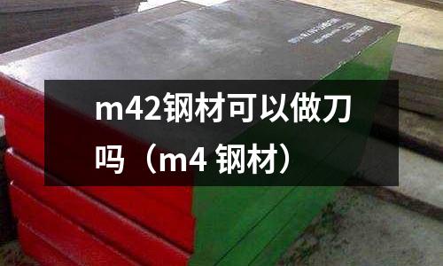 m42鋼材可以做刀嗎(m4 鋼材)