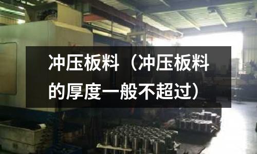 沖壓板料（沖壓板料的厚度一般不超過(guò)）