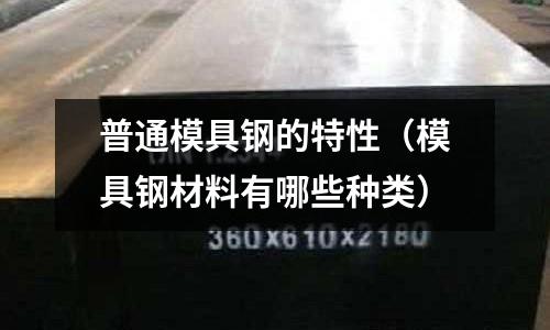 普通模具鋼的特性（模具鋼材料有哪些種類）