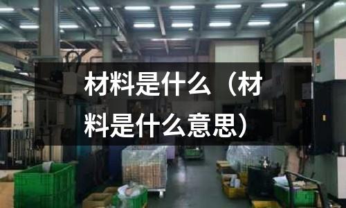 材料是什么（材料是什么意思）