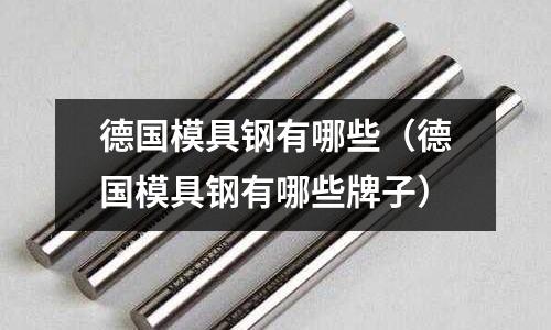 德國模具鋼有哪些（德國模具鋼有哪些牌子）