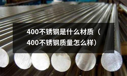 400不銹鋼是什么材質（400不銹鋼質量怎么樣）
