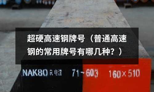 超硬高速鋼牌號（普通高速鋼的常用牌號有哪幾種？）
