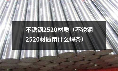 不銹鋼2520材質(zhì)（不銹鋼2520材質(zhì)用什么焊條）