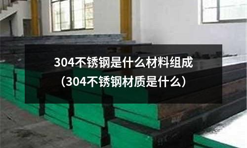 304不銹鋼是什么材料組成(304不銹鋼材質是什么)