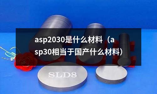 asp2030是什么材料（asp30相當于國產什么材料）