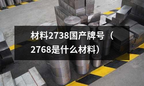 材料2738國產牌號（2768是什么材料）