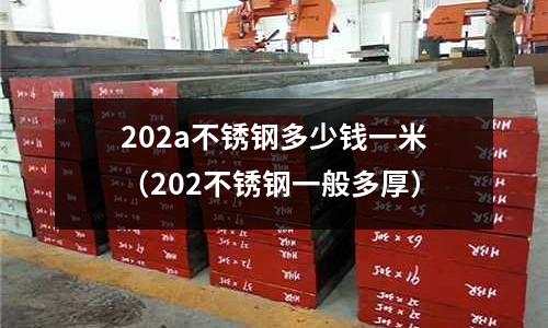 202a不銹鋼多少錢一米（202不銹鋼一般多厚）