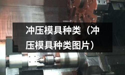 沖壓模具種類（沖壓模具種類圖片）