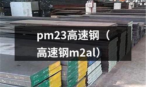 pm23高速鋼（高速鋼m2al）