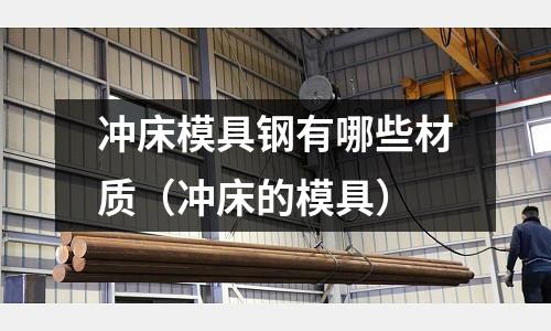 沖床模具鋼有哪些材質(沖床的模具)