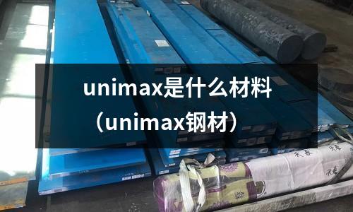 unimax是什么材料（unimax鋼材）