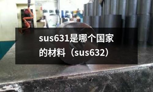 sus631是哪個(gè)國家的材料（sus632）