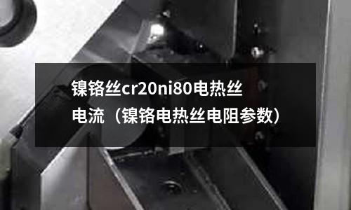 鎳鉻絲cr20ni80電熱絲電流（鎳鉻電熱絲電阻參數）
