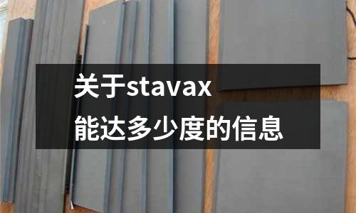 關于stavax能達多少度的信息