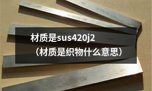 材質是sus420j2（材質是織物什么意思）