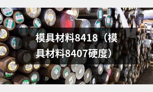 模具材料8418（模具材料8407硬度）