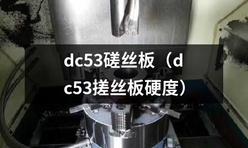 dc53磋絲板(dc53搓絲板硬度)