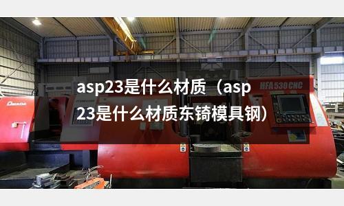 asp23是什么材質（asp23是什么材質東锜模具鋼）