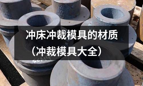 沖床沖裁模具的材質（沖裁模具大全）