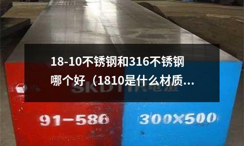 18-10不銹鋼和316不銹鋼哪個好（1810是什么材質）