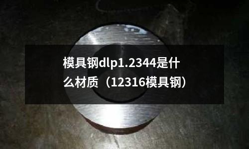 模具鋼dlp1.2344是什么材質(zhì)（12316模具鋼）