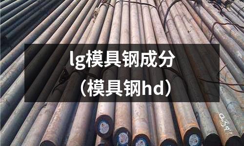 lg模具鋼成分（模具鋼hd）
