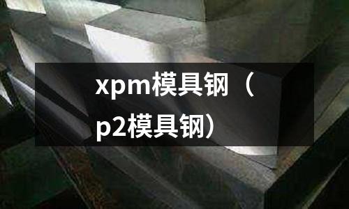 xpm模具鋼（p2模具鋼）