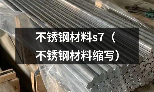 不銹鋼材料s7（不銹鋼材料縮寫）