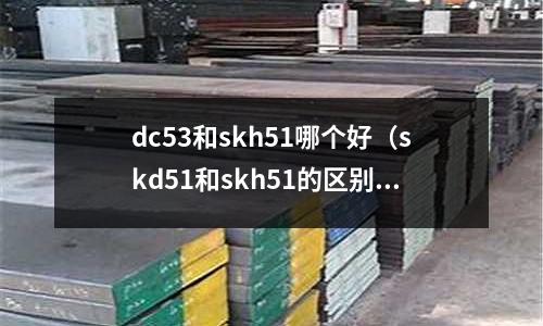 dc53和skh51哪個好（skd51和skh51的區別）