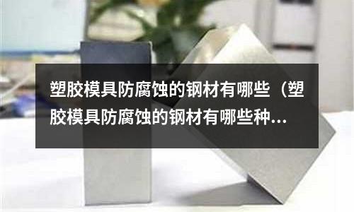 塑膠模具防腐蝕的鋼材有哪些（塑膠模具防腐蝕的鋼材有哪些種類）