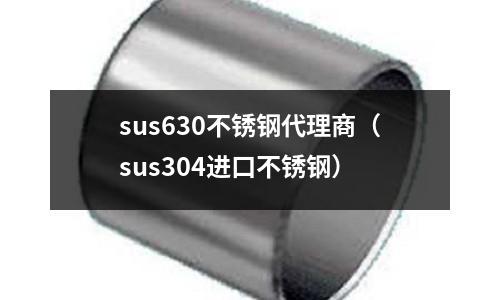 sus630不銹鋼代理商（sus304進口不銹鋼）