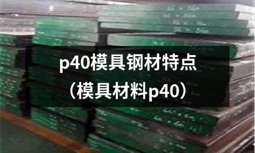 p40模具鋼材特點（模具材料p40）
