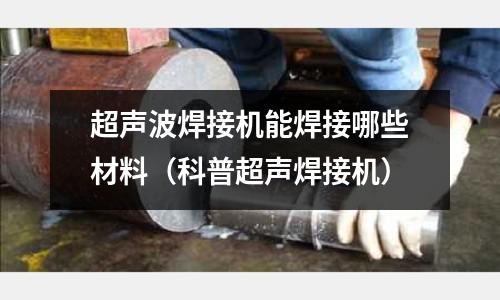 超聲波焊接機能焊接哪些材料（科普超聲焊接機）