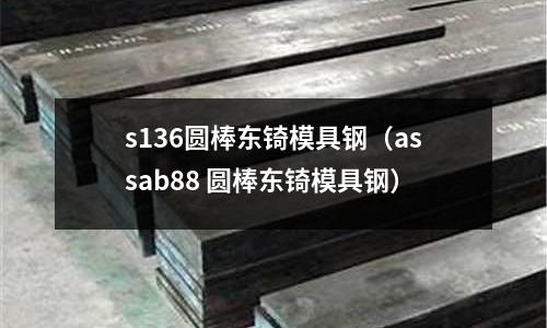 s136圓棒東锜模具鋼（assab88 圓棒東锜模具鋼）