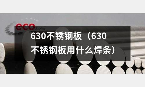 630不銹鋼板（630不銹鋼板用什么焊條）
