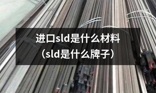 進口sld是什么材料(sld是什么牌子)