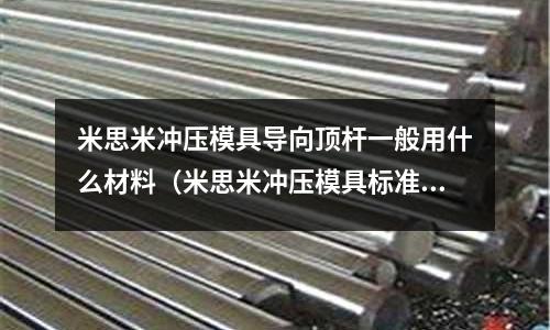 米思米沖壓模具導(dǎo)向頂桿一般用什么材料(米思米沖壓模具標(biāo)準(zhǔn)件)