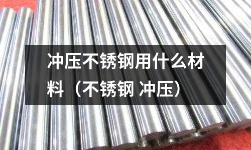 沖壓不銹鋼用什么材料（不銹鋼 沖壓）