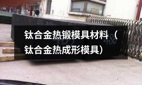 鈦合金熱鍛模具材料（鈦合金熱成形模具）