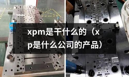 xpm是干什么的（xp是什么公司的產品）
