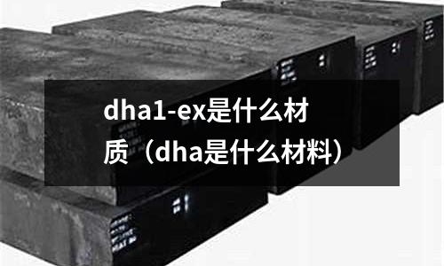 dha1-ex是什么材質（dha是什么材料）