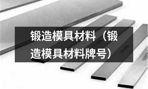鍛造模具材料（鍛造模具材料牌號）