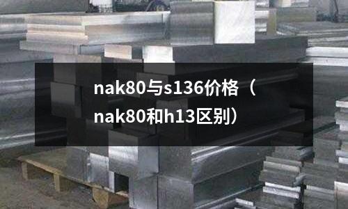 nak80與s136價格（nak80和h13區別）