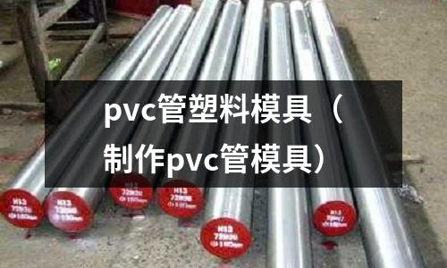pvc管塑料模具（制作pvc管模具）