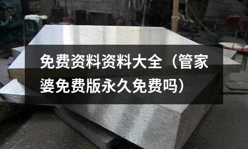 免費資料資料大全（管家婆免費版永久免費嗎）