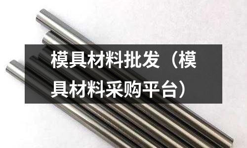 模具材料批發（模具材料采購平臺）