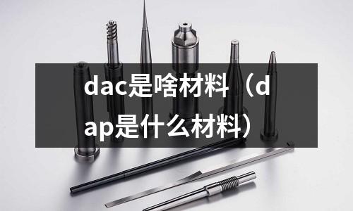 dac是啥材料（dap是什么材料）