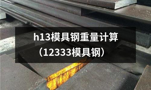 h13模具鋼重量計算(12333模具鋼)